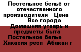 Постельное бельё от отечественного производителя › Цена ­ 269 - Все города Домашняя утварь и предметы быта » Постельное белье   . Хакасия респ.,Абакан г.